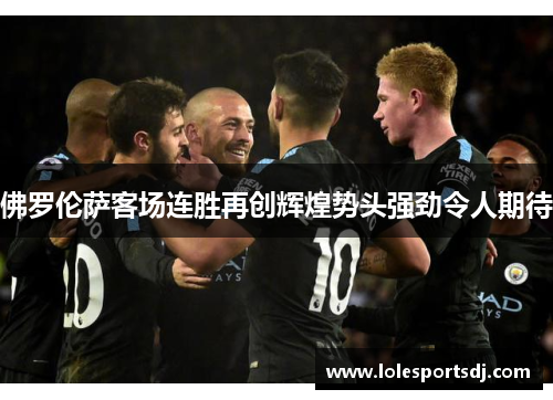 佛罗伦萨客场连胜再创辉煌势头强劲令人期待