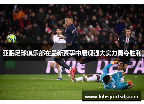 亚眠足球俱乐部在最新赛事中展现强大实力勇夺胜利