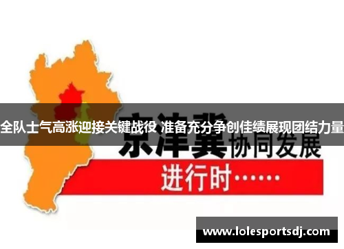 全队士气高涨迎接关键战役 准备充分争创佳绩展现团结力量