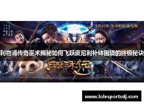 利物浦传奇巫术揭秘如何飞跃皮尼利补钵困境的终极秘诀