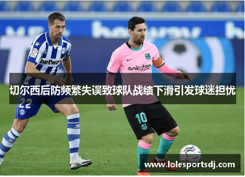 切尔西后防频繁失误致球队战绩下滑引发球迷担忧