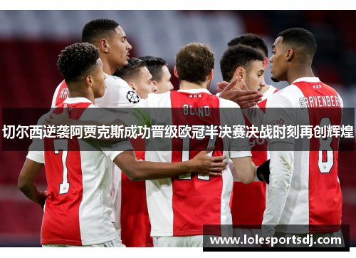 切尔西逆袭阿贾克斯成功晋级欧冠半决赛决战时刻再创辉煌