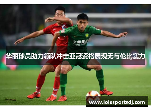 华丽球员助力领队冲击亚冠资格展现无与伦比实力