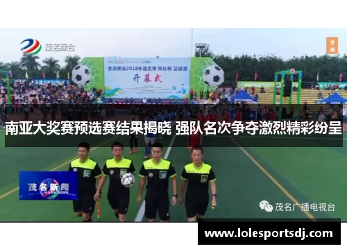 南亚大奖赛预选赛结果揭晓 强队名次争夺激烈精彩纷呈