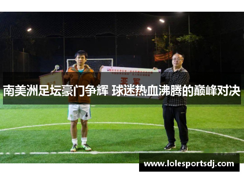 南美洲足坛豪门争辉 球迷热血沸腾的巅峰对决