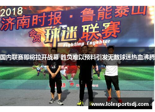 国内联赛即将拉开战幕 胜负难以预料引发无数球迷热血沸腾