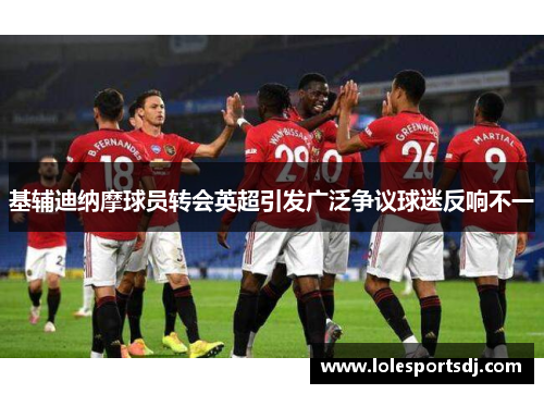 基辅迪纳摩球员转会英超引发广泛争议球迷反响不一