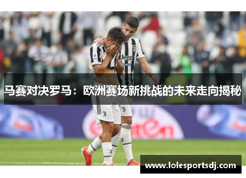 马赛对决罗马：欧洲赛场新挑战的未来走向揭秘
