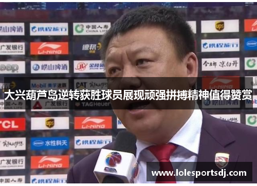 大兴葫芦岛逆转获胜球员展现顽强拼搏精神值得赞赏