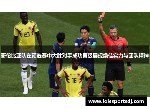 哥伦比亚队在预选赛中大胜对手成功晋级展现绝佳实力与团队精神