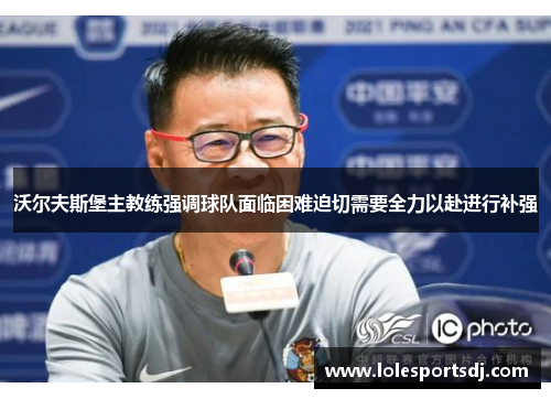 沃尔夫斯堡主教练强调球队面临困难迫切需要全力以赴进行补强