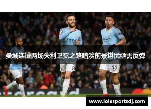 曼城连遭两场失利卫冕之路暗淡前景堪忧亟需反弹