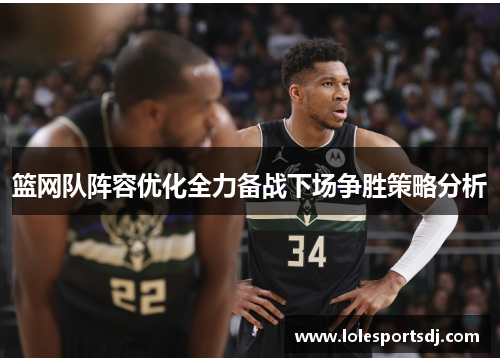 篮网队阵容优化全力备战下场争胜策略分析