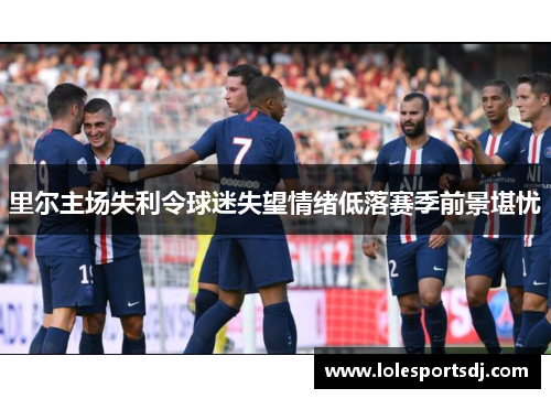 里尔主场失利令球迷失望情绪低落赛季前景堪忧