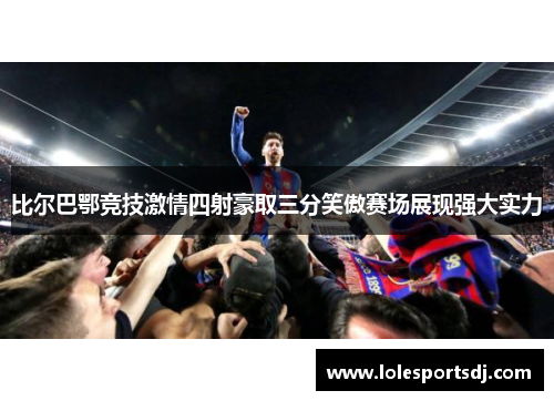 比尔巴鄂竞技激情四射豪取三分笑傲赛场展现强大实力