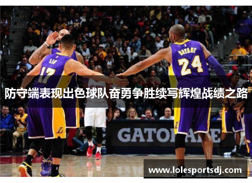 防守端表现出色球队奋勇争胜续写辉煌战绩之路