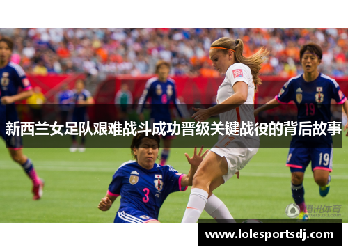 新西兰女足队艰难战斗成功晋级关键战役的背后故事